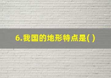 6.我国的地形特点是( )